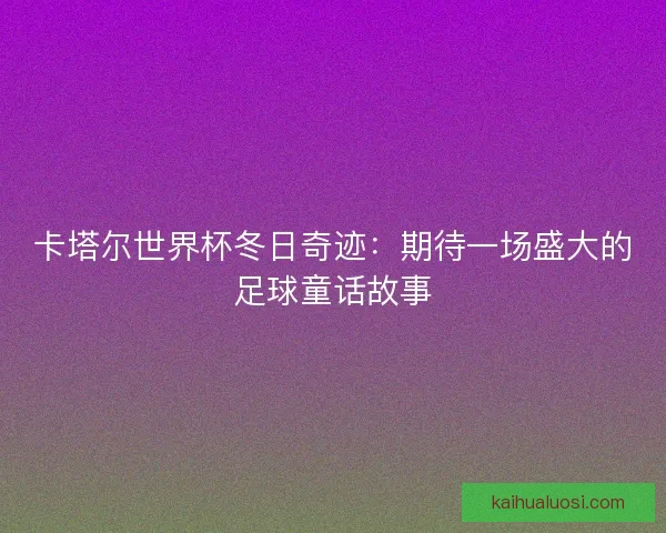 卡塔尔世界杯冬日奇迹：期待一场盛大的足球童话故事